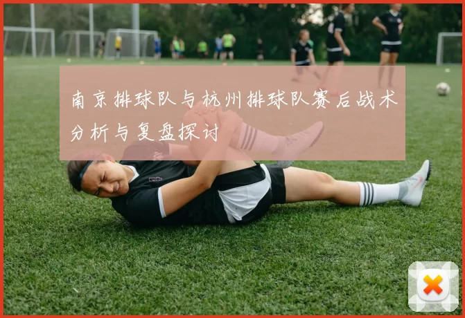 南京排球队与杭州排球队赛后战术分析与复盘探讨