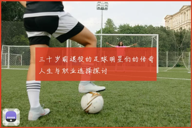 三十岁前退役的足球明星们的传奇人生与职业选择探讨