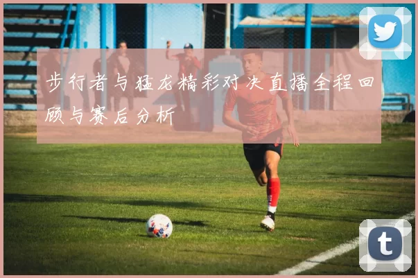 步行者与猛龙精彩对决直播全程回顾与赛后分析