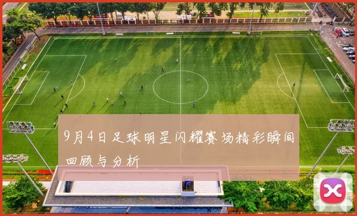 9月4日足球明星闪耀赛场精彩瞬间回顾与分析