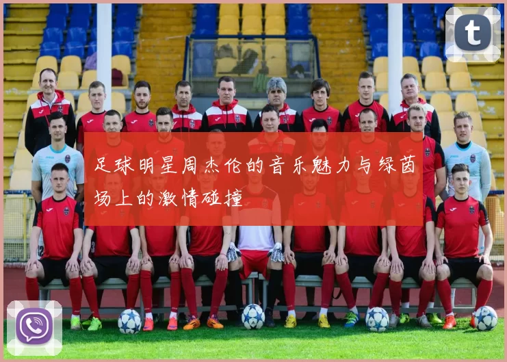 足球明星周杰伦的音乐魅力与绿茵场上的激情碰撞