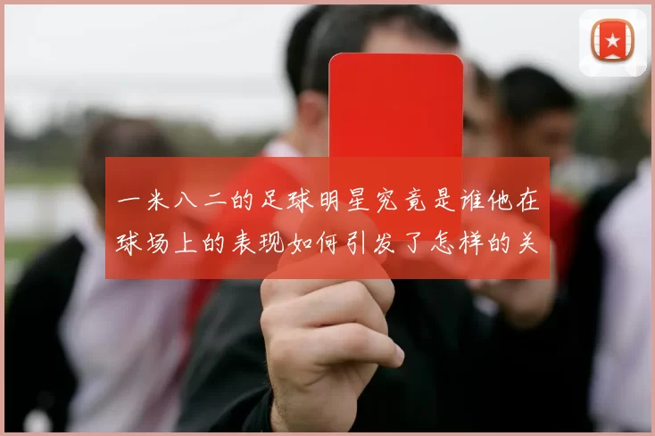 一米八二的足球明星究竟是谁他在球场上的表现如何引发了怎样的关注