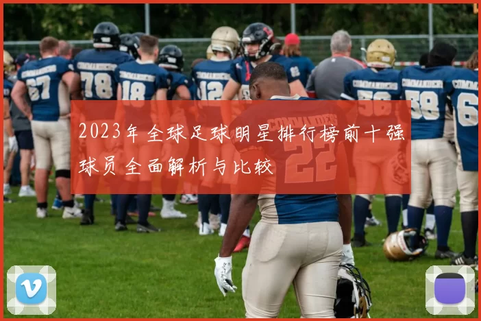 2023年全球足球明星排行榜前十强球员全面解析与比较