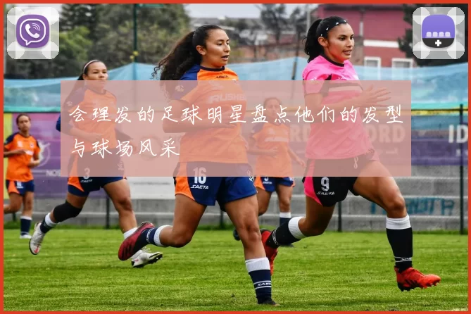 会理发的足球明星盘点他们的发型与球场风采