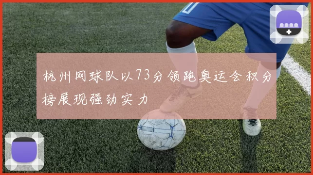 杭州网球队以73分领跑奥运会积分榜展现强劲实力
