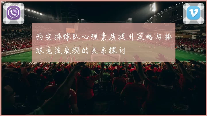 西安排球队心理素质提升策略与排球竞技表现的关系探讨