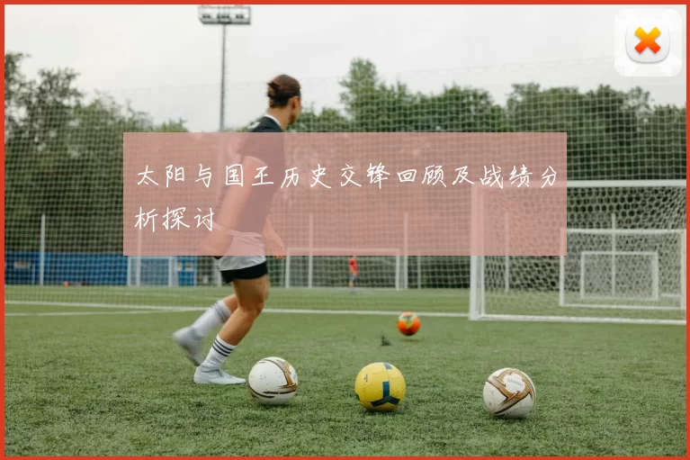 太阳与国王历史交锋回顾及战绩分析探讨