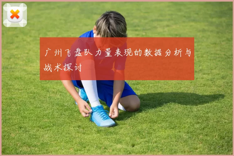 广州飞盘队力量表现的数据分析与战术探讨