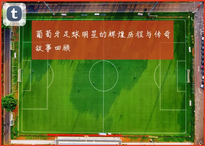 葡萄牙足球明星的辉煌历程与传奇故事回顾