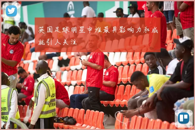 英国足球明星中谁最具影响力和成就引人关注