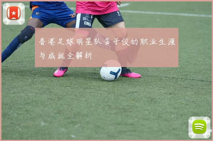 香港足球明星队黄子佼的职业生涯与成就全解析