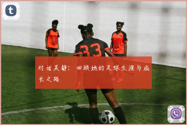 对话吴静：回顾她的足球生涯与成长之路