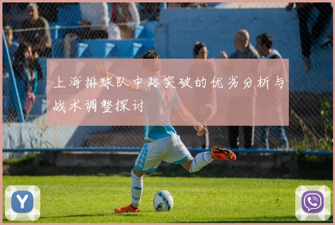 上海排球队中路突破的优劣分析与战术调整探讨