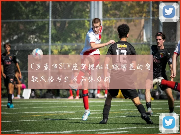 C罗豪华SUV座驾揭秘足球明星的驾驶风格与生活品味分析