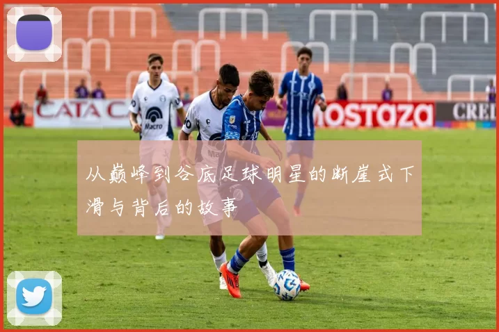 从巅峰到谷底足球明星的断崖式下滑与背后的故事