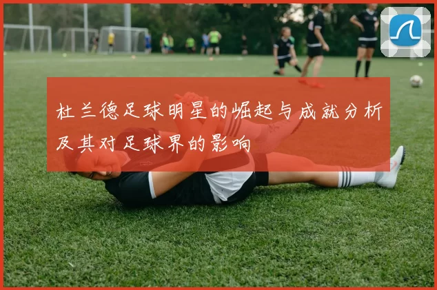 杜兰德足球明星的崛起与成就分析及其对足球界的影响
