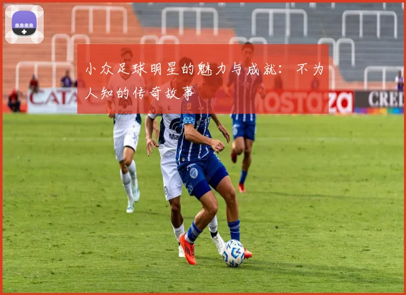 小众足球明星的魅力与成就：不为人知的传奇故事