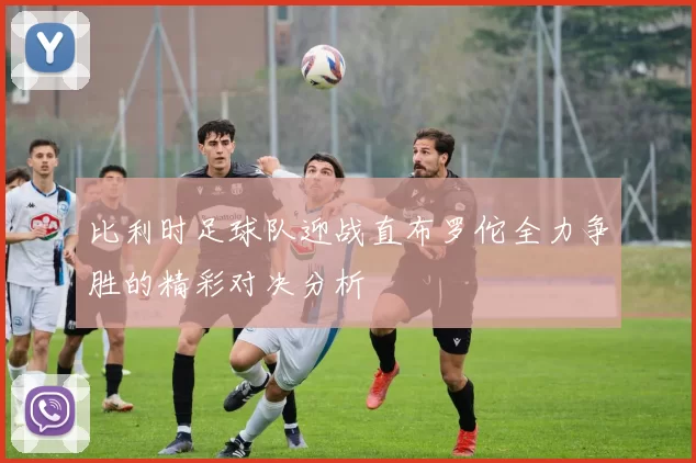 比利时足球队迎战直布罗佗全力争胜的精彩对决分析