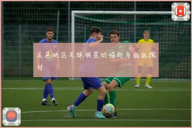 五邑地区足球明星的崛起与成就探讨
