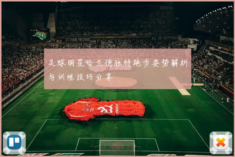 足球明星哈兰德独特跑步姿势解析与训练技巧分享