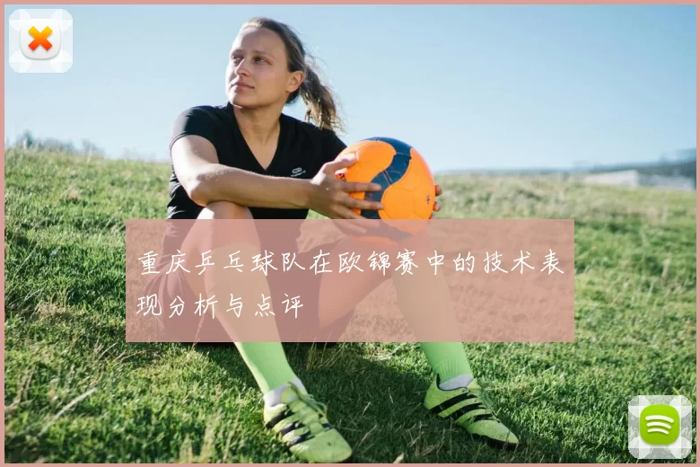 重庆乒乓球队在欧锦赛中的技术表现分析与点评