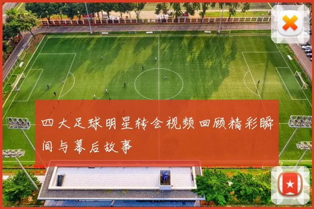 四大足球明星转会视频回顾精彩瞬间与幕后故事