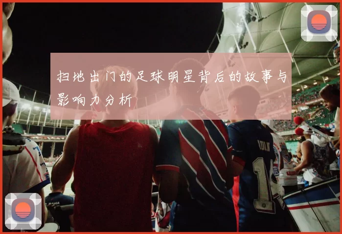 扫地出门的足球明星背后的故事与影响力分析