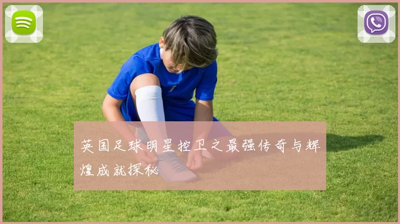 英国足球明星控卫之最强传奇与辉煌成就探秘