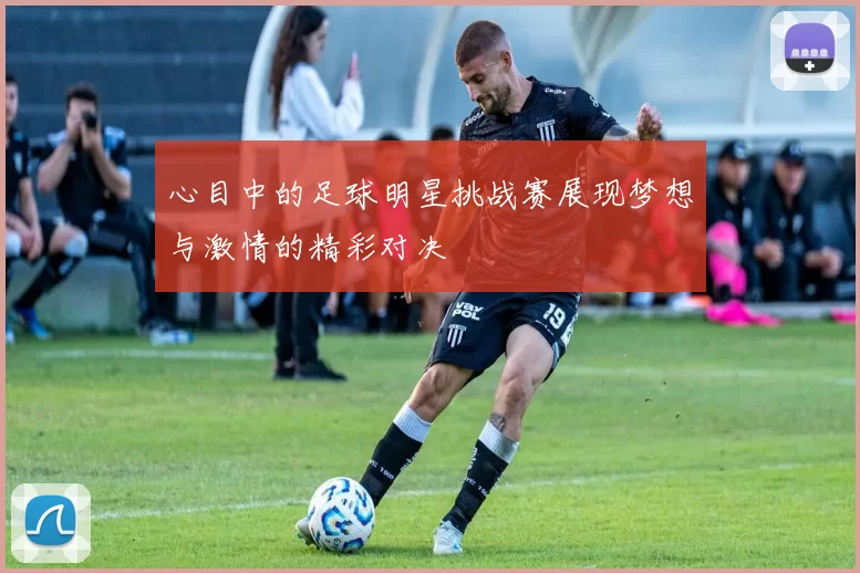 心目中的足球明星挑战赛展现梦想与激情的精彩对决