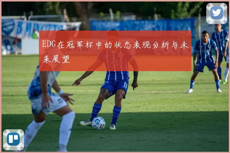 EDG在冠军杯中的状态表现分析与未来展望