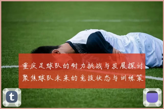 重庆足球队的耐力挑战与发展探讨聚焦球队未来的竞技状态与训练策略