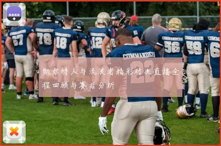 凯尔特人与流浪者精彩对决直播全程回顾与赛后分析