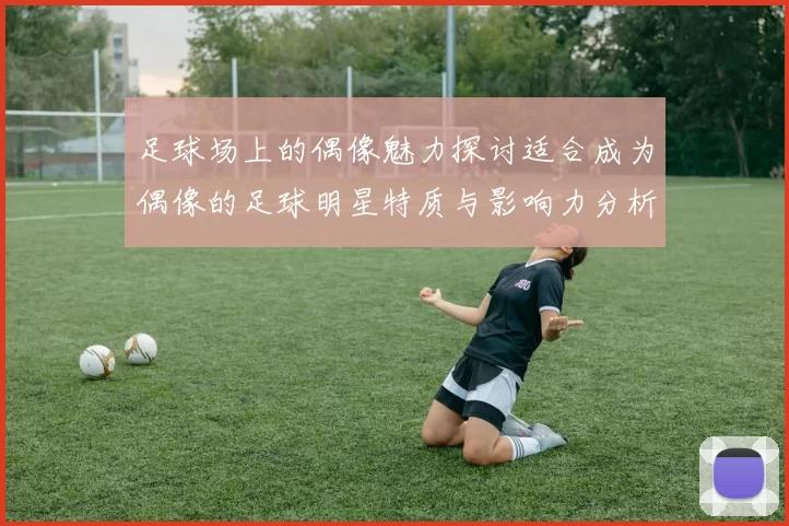 足球场上的偶像魅力探讨适合成为偶像的足球明星特质与影响力分析