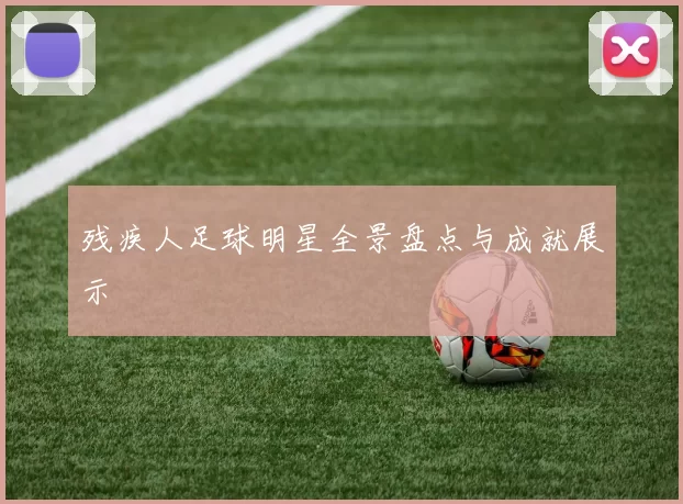 残疾人足球明星全景盘点与成就展示
