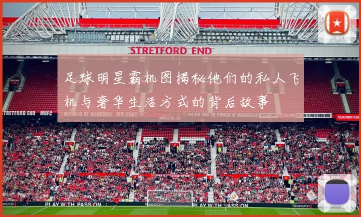 足球明星霸机图揭秘他们的私人飞机与奢华生活方式的背后故事