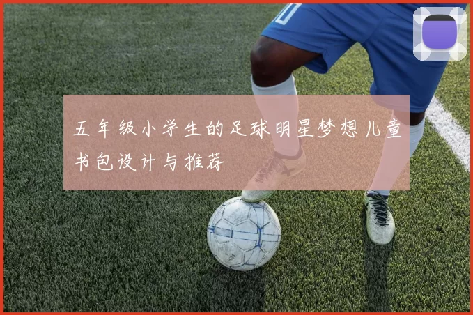 五年级小学生的足球明星梦想儿童书包设计与推荐