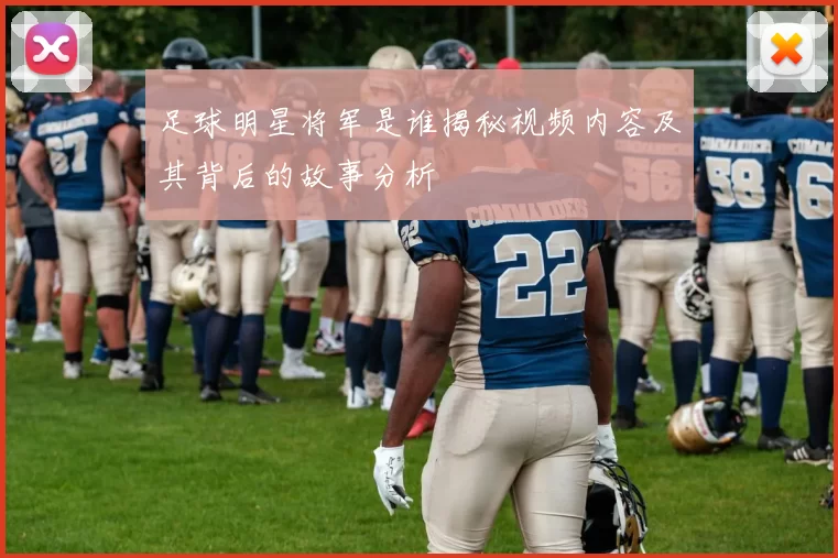 足球明星将军是谁揭秘视频内容及其背后的故事分析