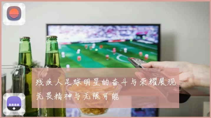 残疾人足球明星的奋斗与荣耀展现无畏精神与无限可能