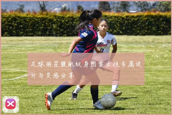 足球明星腹肌纹身图案女性专属设计与灵感分享