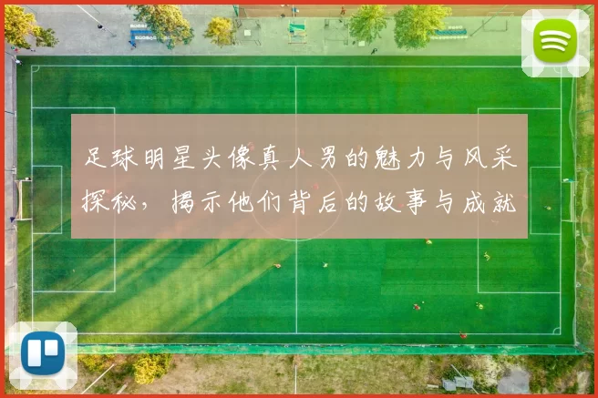 足球明星头像真人男的魅力与风采探秘，揭示他们背后的故事与成就