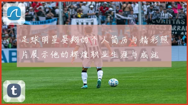 足球明星晏翔的个人简历与精彩照片展示他的辉煌职业生涯与成就