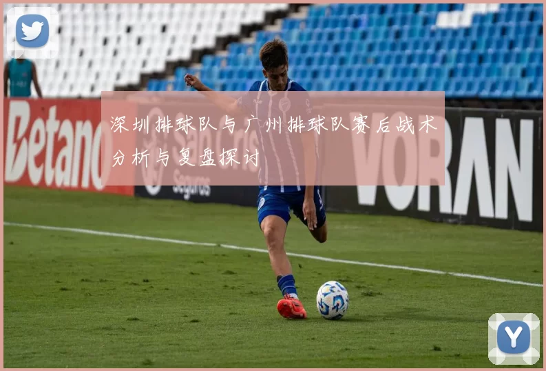 深圳排球队与广州排球队赛后战术分析与复盘探讨