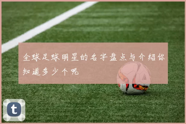 全球足球明星的名字盘点与介绍你知道多少个呢