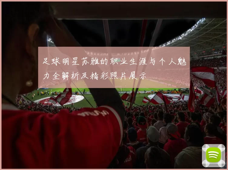 足球明星苏雅的职业生涯与个人魅力全解析及精彩照片展示