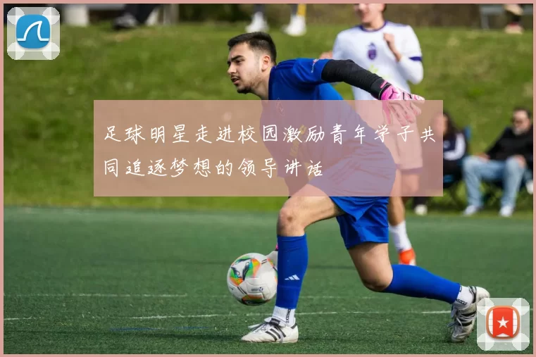 足球明星走进校园激励青年学子共同追逐梦想的领导讲话