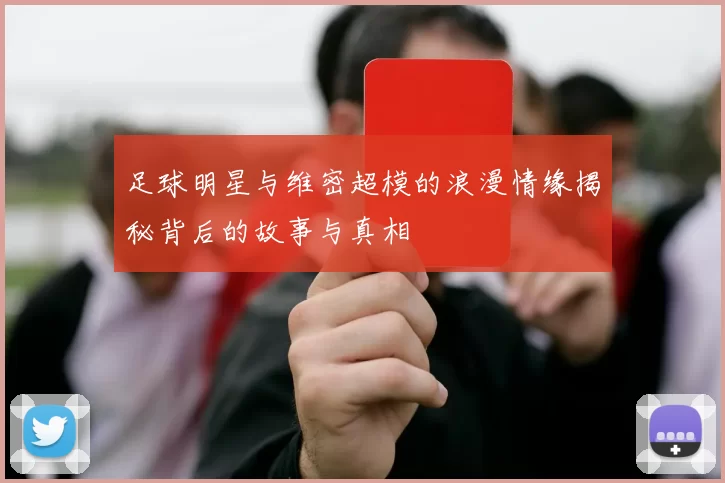 足球明星与维密超模的浪漫情缘揭秘背后的故事与真相