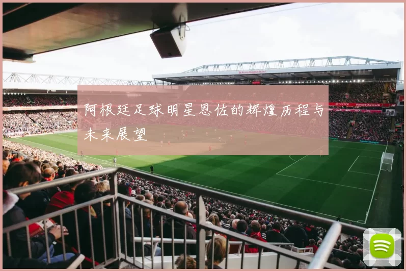 阿根廷足球明星恩佐的辉煌历程与未来展望