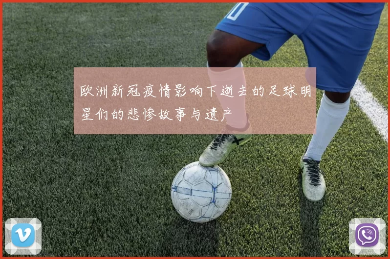 欧洲新冠疫情影响下逝去的足球明星们的悲惨故事与遗产