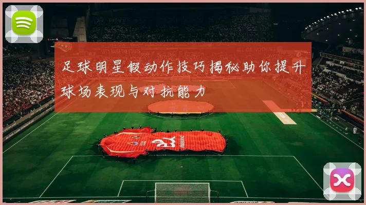 足球明星假动作技巧揭秘助你提升球场表现与对抗能力