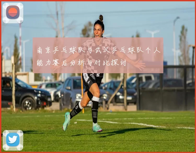 南京乒乓球队与武汉乒乓球队个人能力赛后分析与对比探讨